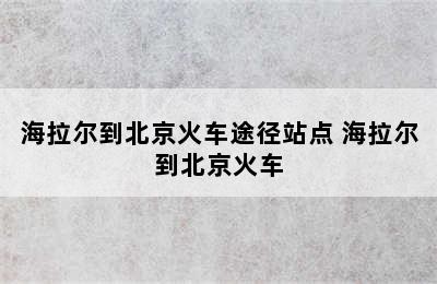 海拉尔到北京火车途径站点 海拉尔到北京火车